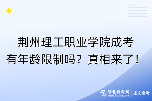 荊州理工職業(yè)學(xué)院成考有年齡限制嗎？真相來了！