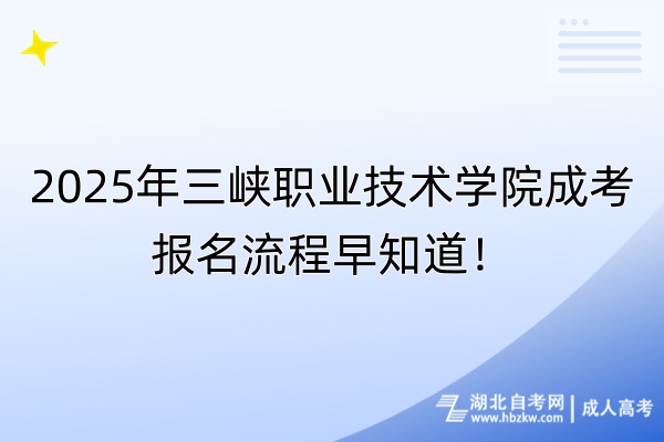 2025年三峽職業(yè)技術(shù)學院成考報名流程早知道
