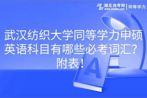 武漢紡織大學同等學力申碩英語科目有哪些必考詞匯？附表！