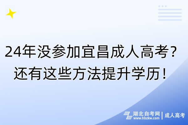 24年沒參加宜昌成人高考？還有這些方法提升學(xué)歷！