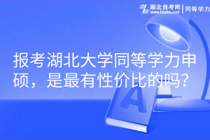 報考湖北大學同等學力申碩，是最有性價比的嗎？