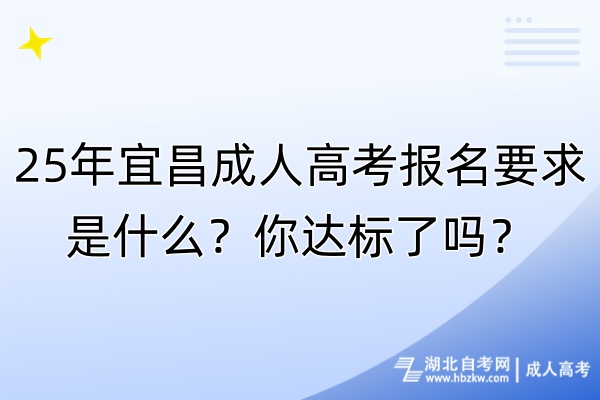 25年宜昌成人高考報(bào)名要求是什么？你達(dá)標(biāo)了嗎？