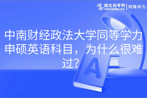 中南財(cái)經(jīng)政法大學(xué)同等學(xué)力申碩英語科目，為什么很難過？