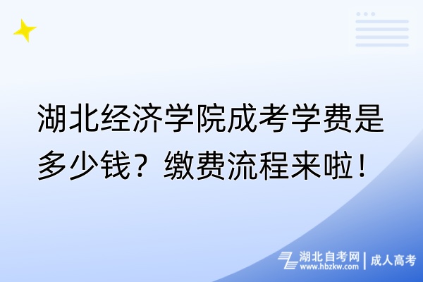 湖北經(jīng)濟(jì)學(xué)院成考學(xué)費(fèi)是多少錢？繳費(fèi)流程來啦！