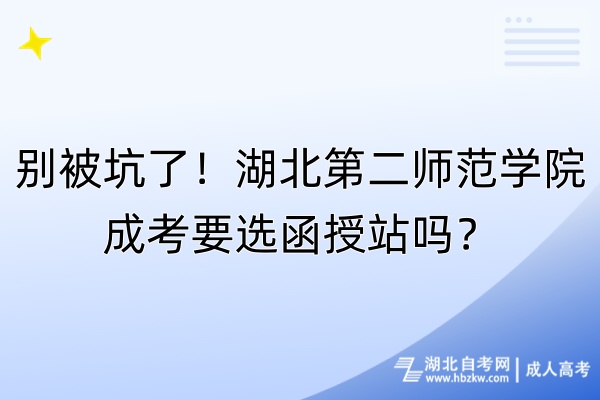 別被坑了！湖北第二師范學(xué)院成考要選函授站嗎？