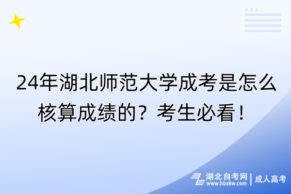 24年湖北師范大學成考是怎么核算成績的？考生必看！