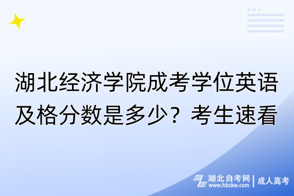 湖北經(jīng)濟(jì)學(xué)院成考學(xué)位英語及格分?jǐn)?shù)是多少？考生速看！