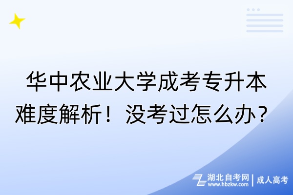 華中農(nóng)業(yè)大學成考專升本難度解析！沒考過怎么辦？