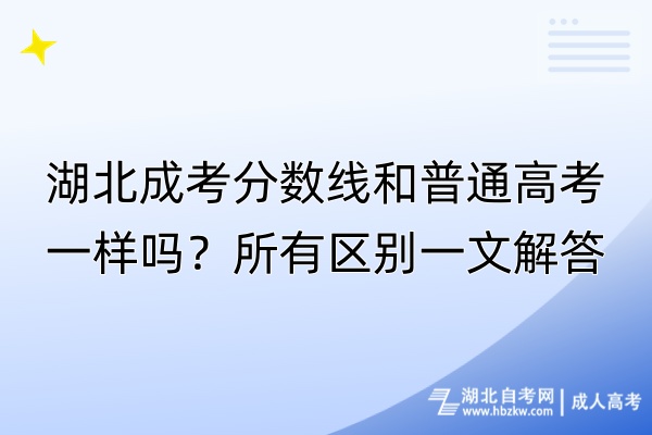 湖北成考分?jǐn)?shù)線和普通高考一樣嗎？所有區(qū)別一文解答