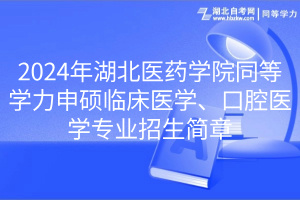 2024年湖北醫(yī)藥學(xué)院同等學(xué)力申碩臨床醫(yī)學(xué)、口腔醫(yī)學(xué)專業(yè)招生簡章