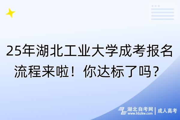 25年湖北工業(yè)大學(xué)成考報(bào)名流程來啦！你達(dá)標(biāo)了嗎？