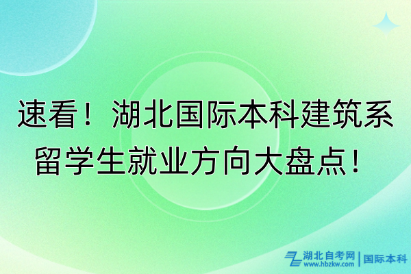 速看！湖北國際本科建筑系留學(xué)生就業(yè)方向大盤點！