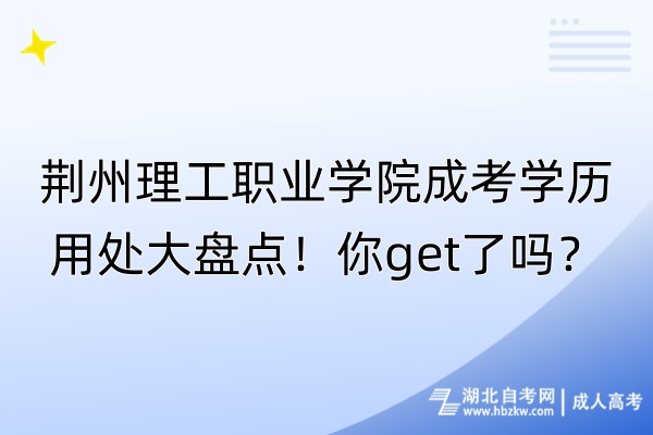 荊州理工職業(yè)學(xué)院成考學(xué)歷用處大盤點(diǎn)！你get了嗎？
