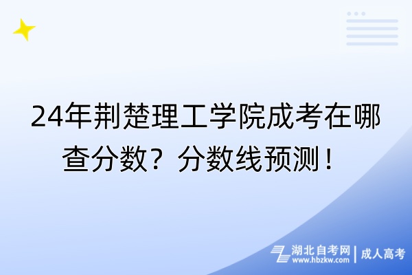 24年荊楚理工學(xué)院成考在哪查分?jǐn)?shù)？分?jǐn)?shù)線預(yù)測！
