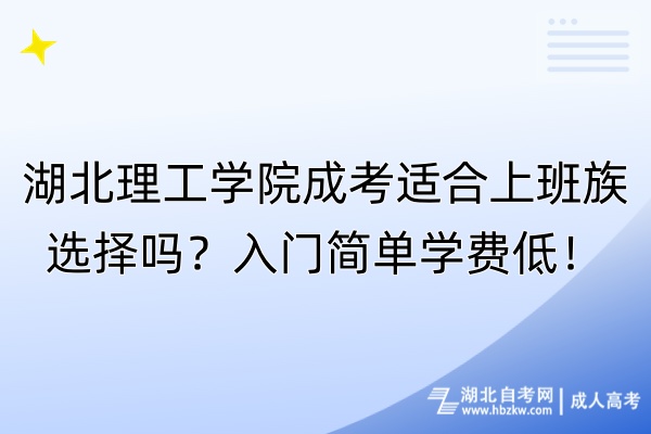 湖北理工學(xué)院成考適合上班族選擇嗎？入門簡單學(xué)費(fèi)低！