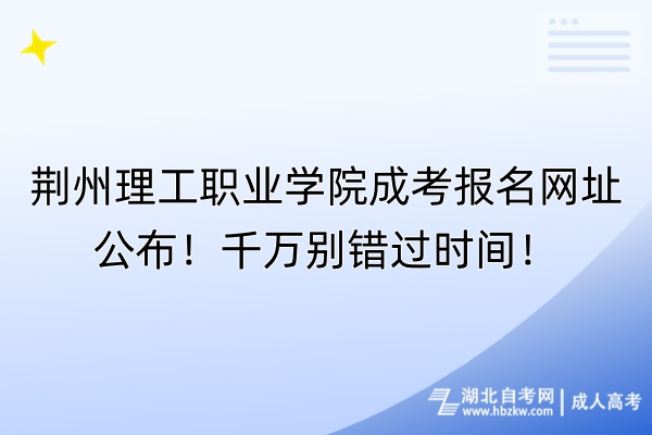 荊州理工職業(yè)學(xué)院成考報(bào)名網(wǎng)址公布！千萬(wàn)別錯(cuò)過(guò)時(shí)間！