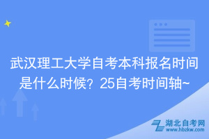 武漢理工大學(xué)自考本科報名時間是什么時候？25自考時間軸~