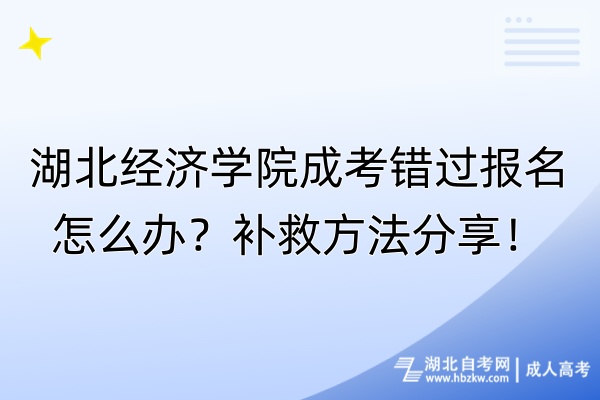 湖北經(jīng)濟學院成考錯過報名怎么辦？補救方法分享！