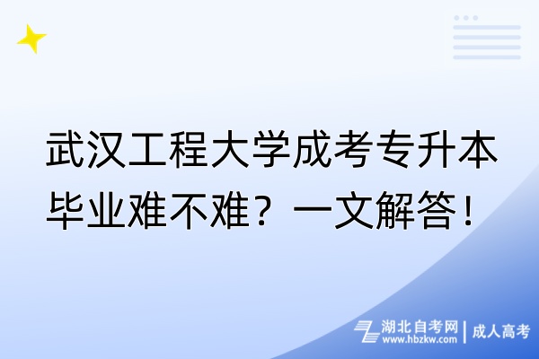 武漢工程大學(xué)成考專升本畢業(yè)難不難？一文解答！