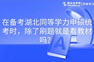 在備考湖北同等學(xué)力申碩統(tǒng)考時(shí)，除了刷題就是看教材嗎？