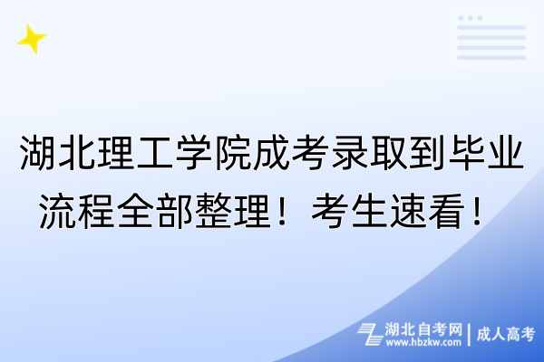 湖北理工學院成考錄取到畢業(yè)流程全部整理！考生速看！