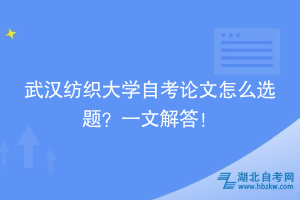 武漢紡織大學自考論文怎么選題？一文解答！