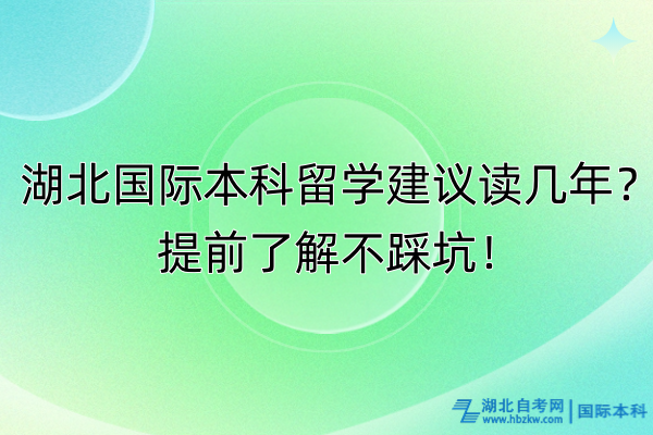 湖北國際本科留學(xué)建議讀幾年？提前了解不踩坑！