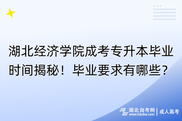 湖北經(jīng)濟(jì)學(xué)院成考專升本畢業(yè)時間揭秘！畢業(yè)要求有哪些？