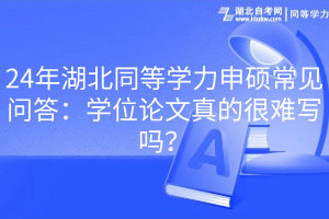 24年湖北同等學力申碩常見問答：學位論文真的很難寫嗎？