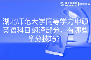 湖北師范大學(xué)同等學(xué)力申碩英語科目翻譯部分，有哪些拿分技巧？