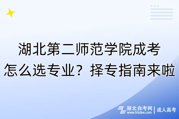 湖北第二師范學院成考怎么選專業(yè)？擇專指南來啦！