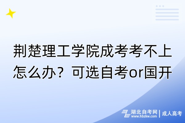 荊楚理工學(xué)院成考考不上怎么辦？可選自考o(jì)r國(guó)開！