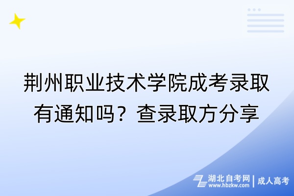 荊州職業(yè)技術學院成考錄取有通知嗎？查錄取方分享