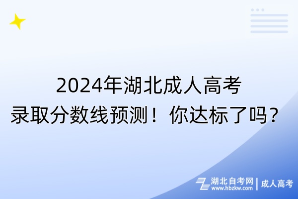 2024年湖北成人高考錄取分?jǐn)?shù)線預(yù)測(cè)！你達(dá)標(biāo)了嗎？