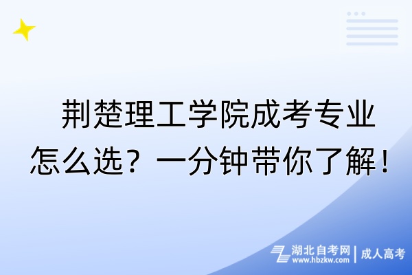 荊楚理工學(xué)院成考專業(yè)怎么選？一分鐘帶你了解！