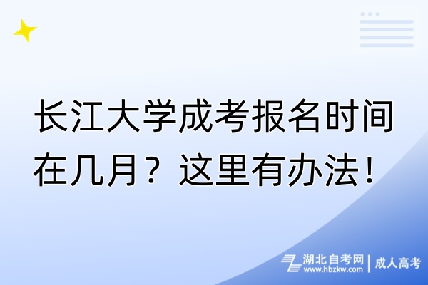 長江大學(xué)成考報(bào)名時(shí)間在幾月？這里有辦法！