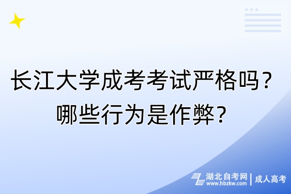 長江大學成考考試嚴格嗎？哪些行為是作弊？