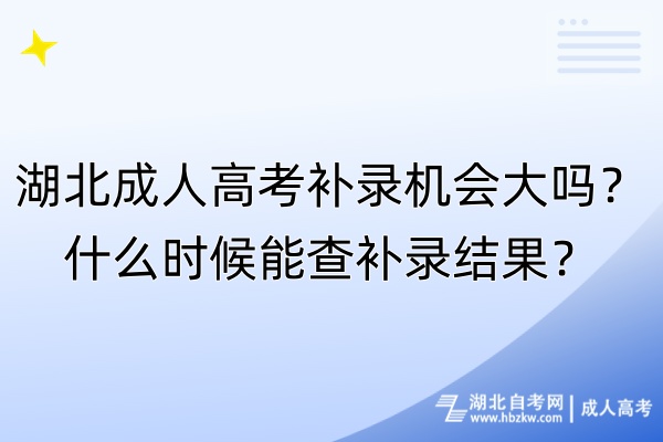 湖北成人高考補(bǔ)錄機(jī)會(huì)大嗎？什么時(shí)候能查補(bǔ)錄結(jié)果？