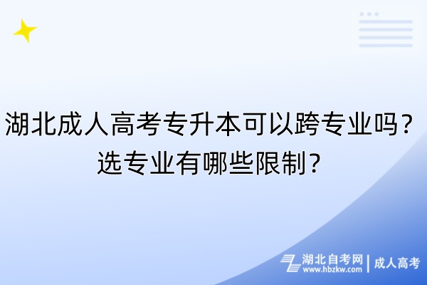 湖北成人高考專升本可以跨專業(yè)嗎？選專業(yè)有哪些限制？