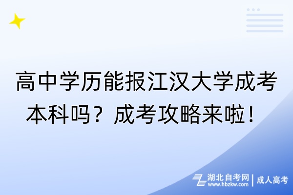 高中學(xué)歷能報(bào)江漢大學(xué)成考本科嗎？成考攻略來(lái)啦！