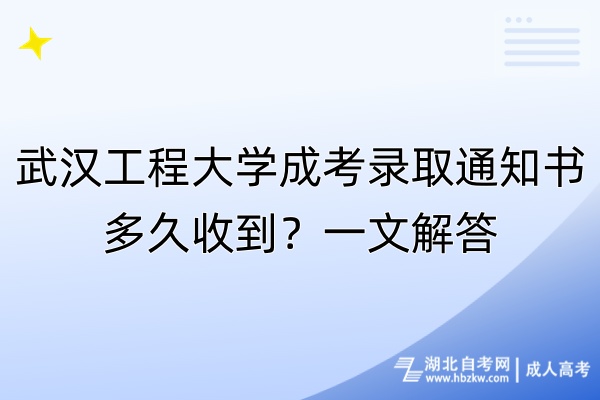 武漢工程大學(xué)成考錄取通知書多久收到？一文解答