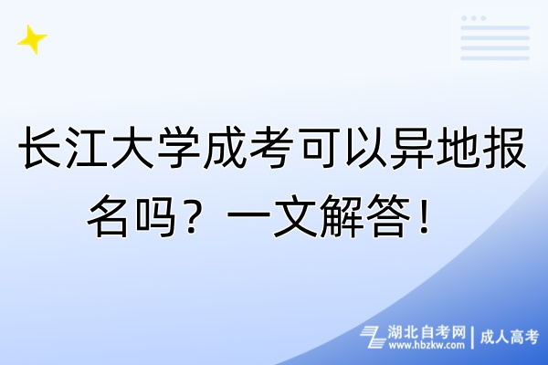 長江大學成考可以異地報名嗎？一文解答！