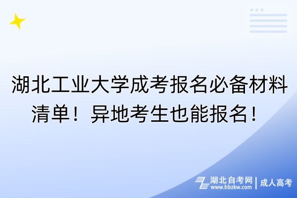 湖北工業(yè)大學(xué)成考報(bào)名必備材料清單！異地考生也能報(bào)名！