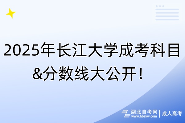 2025年長江大學(xué)成考科目&分數(shù)線大公開！