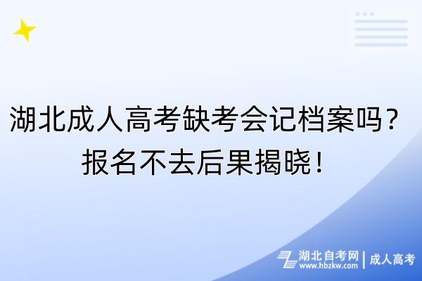 湖北成人高考缺考會(huì)記檔案嗎？報(bào)名不去后果揭曉！