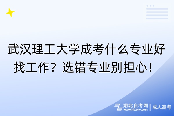 武漢理工大學(xué)成考什么專業(yè)好找工作？選錯專業(yè)別擔(dān)心！