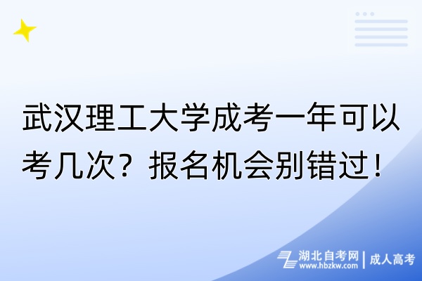 武漢理工大學(xué)成考一年可以考幾次？報名機會別錯過！