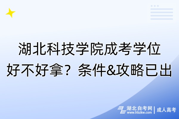 湖北科技學(xué)院成考學(xué)位好不好拿？條件&攻略已出！