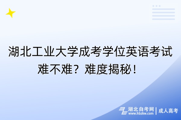 湖北工業(yè)大學(xué)成考學(xué)位英語(yǔ)考試難不難？難度揭秘！