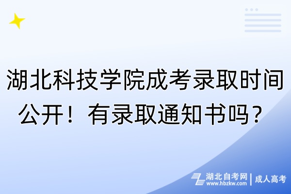 湖北科技學(xué)院成考錄取時間公開！有錄取通知書嗎？